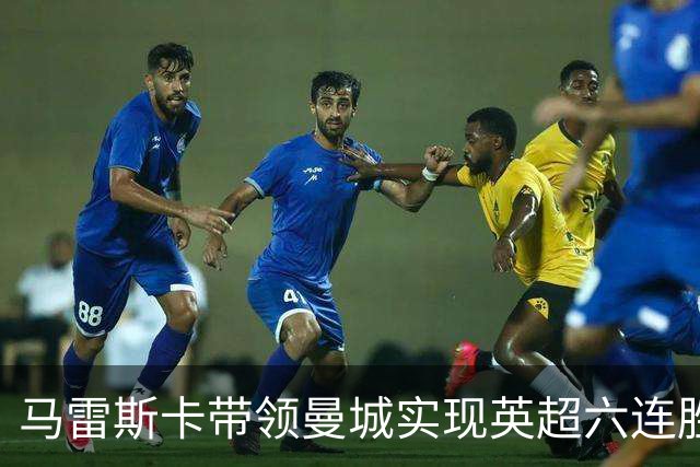 马雷斯卡带领曼城实现英超六连胜，书写历史新篇